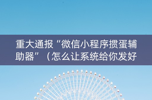 重大通报“微信小程序掼蛋辅助器”（怎么让系统给你发好牌)