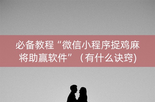 必备教程“微信小程序捉鸡麻将助赢软件”（有什么诀窍)