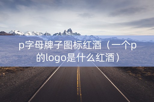 p字母牌子图标红酒（一个p的logo是什么红酒）