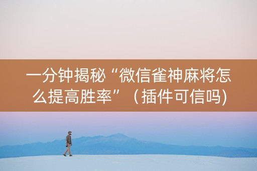 一分钟揭秘“微信雀神麻将怎么提高胜率”（插件可信吗)