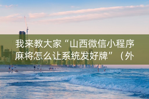 我来教大家“山西微信小程序麻将怎么让系统发好牌”（外辅工具)