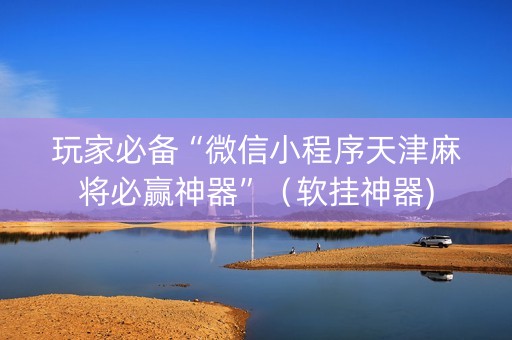 玩家必备“微信小程序天津麻将必赢神器”（软挂神器)