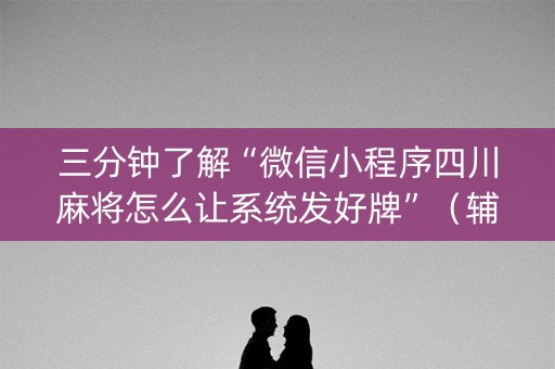 三分钟了解“微信小程序四川麻将怎么让系统发好牌”（辅助软件)