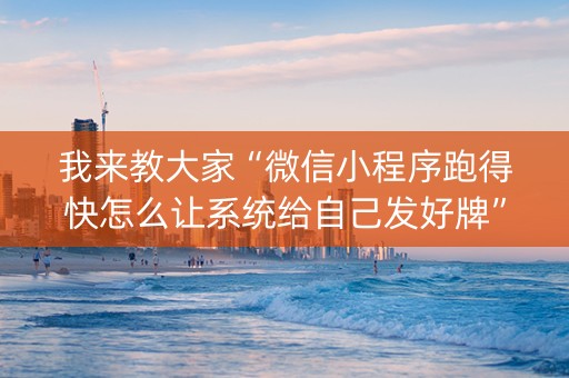 我来教大家“微信小程序跑得快怎么让系统给自己发好牌”（怎么才会赢)