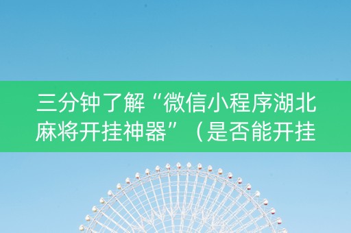 三分钟了解“微信小程序湖北麻将开挂神器”（是否能开挂)