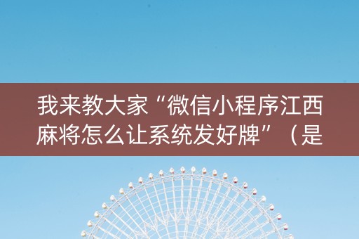 我来教大家“微信小程序江西麻将怎么让系统发好牌”（是否能开挂)