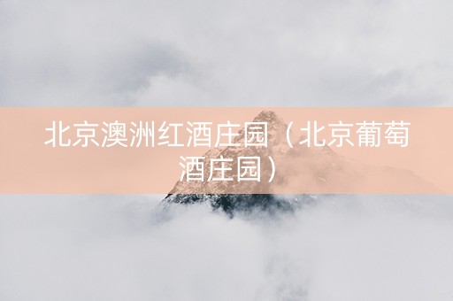 北京澳洲红酒庄园（北京葡萄酒庄园）