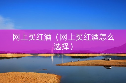 网上买红酒（网上买红酒怎么选择）