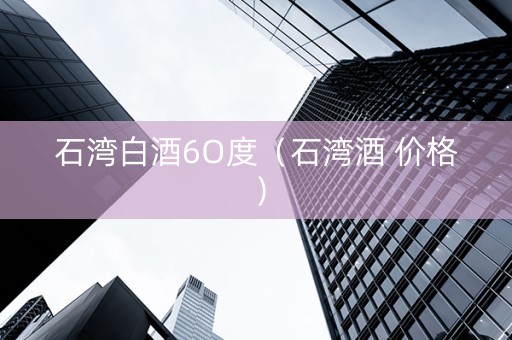 石湾白酒6O度（石湾酒 价格）