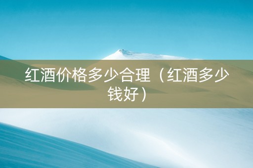 红酒价格多少合理（红酒多少钱好）