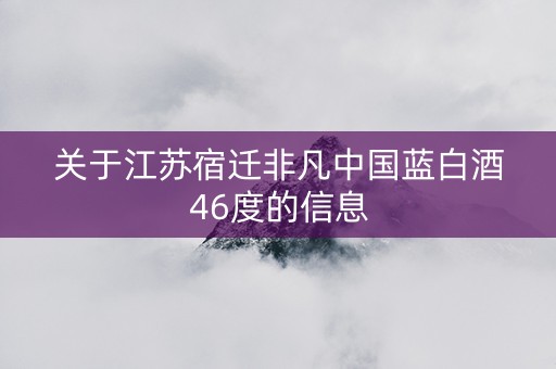 关于江苏宿迁非凡中国蓝白酒46度的信息