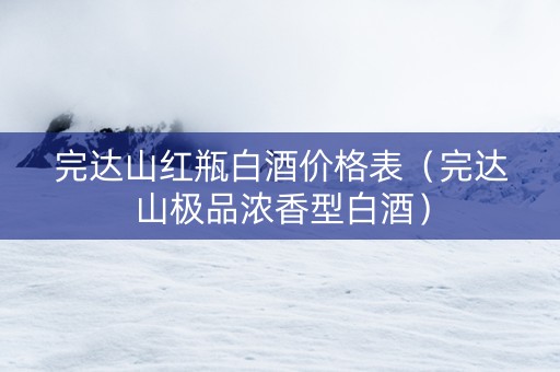 完达山红瓶白酒价格表（完达山极品浓香型白酒）