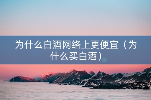 为什么白酒网络上更便宜（为什么买白酒）