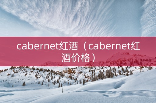cabernet红酒（cabernet红酒价格）
