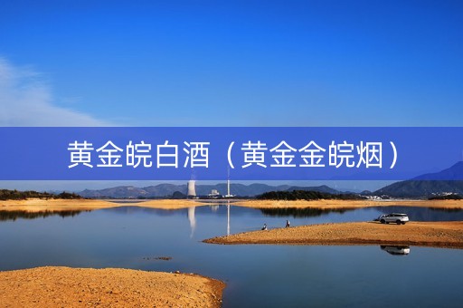 黄金皖白酒（黄金金皖烟）