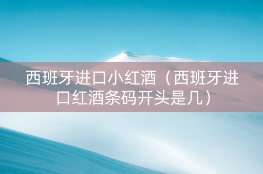 西班牙进口小红酒（西班牙进口红酒条码开头是几）