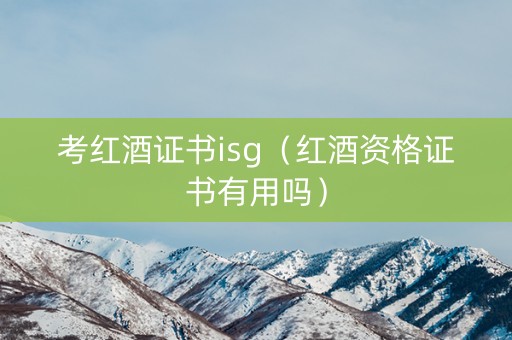 考红酒证书isg（红酒资格证书有用吗）