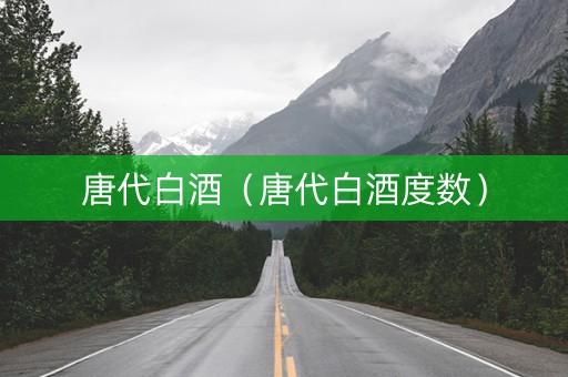 唐代白酒（唐代白酒度数）