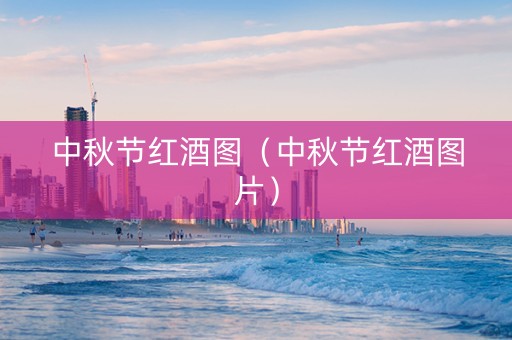 中秋节红酒图（中秋节红酒图片）