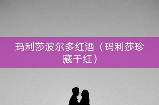 玛利莎波尔多红酒（玛利莎珍藏干红）