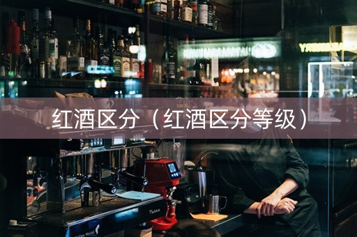 红酒区分（红酒区分等级）
