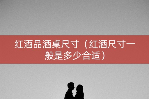 红酒品酒桌尺寸（红酒尺寸一般是多少合适）