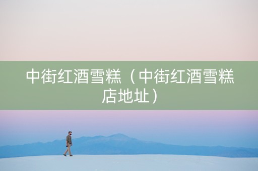 中街红酒雪糕（中街红酒雪糕店地址）