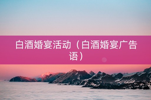 白酒婚宴活动（白酒婚宴广告语）