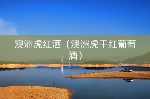 澳洲虎红酒（澳洲虎干红葡萄酒）