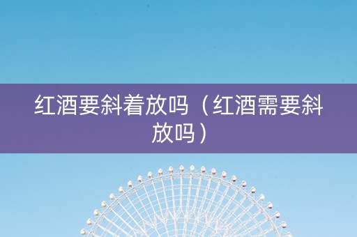 红酒要斜着放吗（红酒需要斜放吗）
