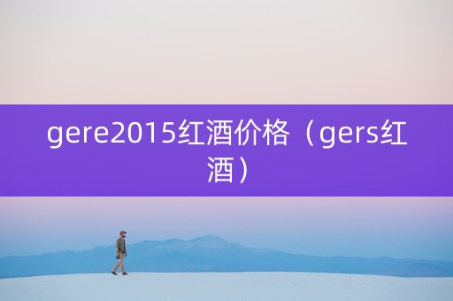 gere2015红酒价格（gers红酒）