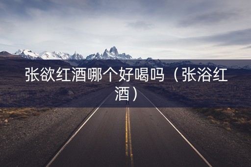 张欲红酒哪个好喝吗（张浴红酒）