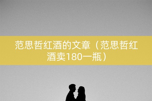 范思哲红酒的文章（范思哲红酒卖180一瓶）