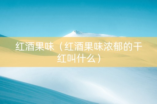 红酒果味（红酒果味浓郁的干红叫什么）