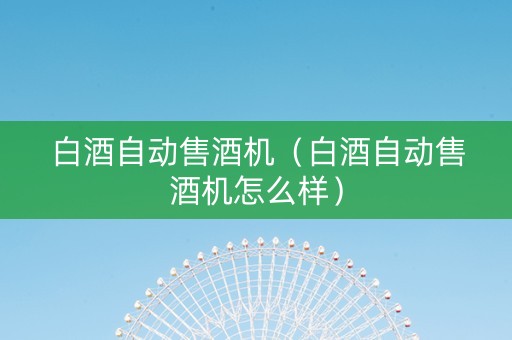 白酒自动售酒机（白酒自动售酒机怎么样）