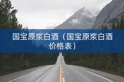国宝原浆白酒（国宝原浆白酒价格表）