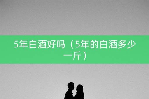5年白酒好吗（5年的白酒多少一斤）