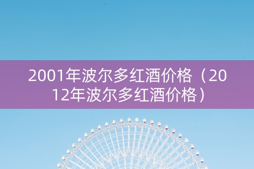 2001年波尔多红酒价格（2012年波尔多红酒价格）