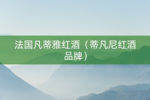 法国凡蒂雅红酒（蒂凡尼红酒品牌）