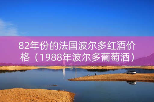 82年份的法国波尔多红酒价格（1988年波尔多葡萄酒）