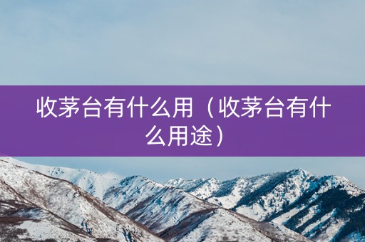 收茅台有什么用（收茅台有什么用途）