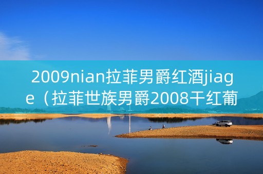 2009nian拉菲男爵红酒jiage（拉菲世族男爵2008干红葡萄酒）