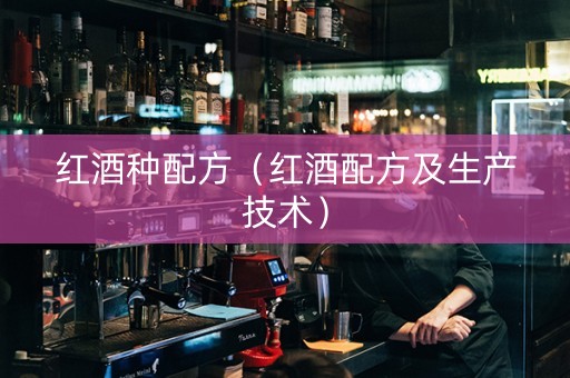 红酒种配方（红酒配方及生产技术）