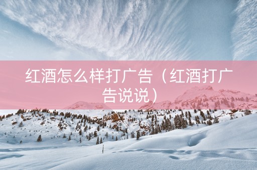 红酒怎么样打广告（红酒打广告说说）