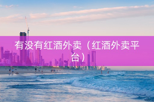 有没有红酒外卖（红酒外卖平台）