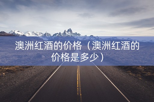 澳洲红酒的价格（澳洲红酒的价格是多少）