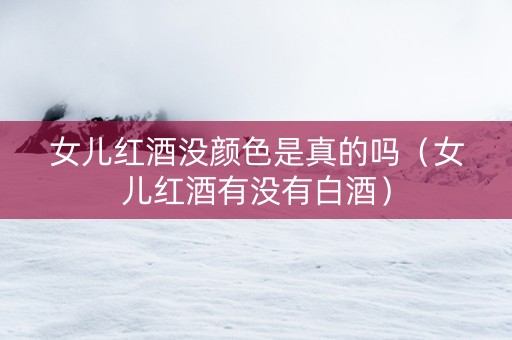 女儿红酒没颜色是真的吗（女儿红酒有没有白酒）