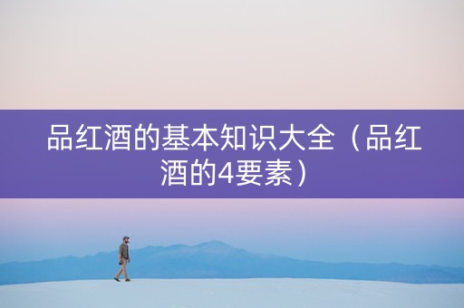 品红酒的基本知识大全（品红酒的4要素）