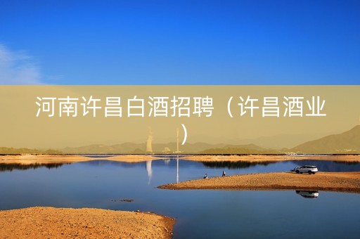 河南许昌白酒招聘（许昌酒业）