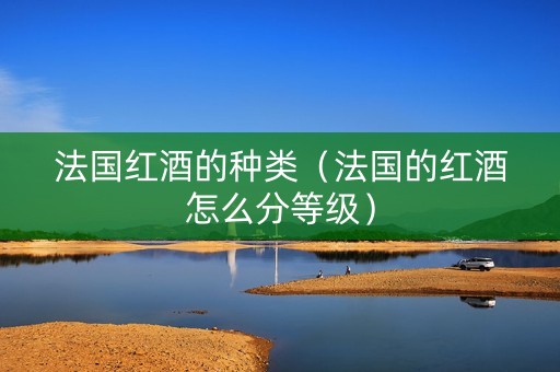法国红酒的种类（法国的红酒怎么分等级）